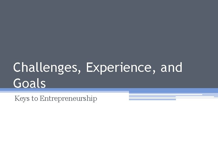 Challenges, Experience, and Goals Keys to Entrepreneurship 