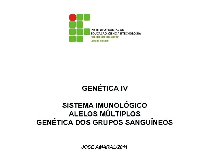 GENÉTICA IV SISTEMA IMUNOLÓGICO ALELOS MÚLTIPLOS GENÉTICA DOS GRUPOS SANGUÍNEOS JOSE AMARAL/2011 