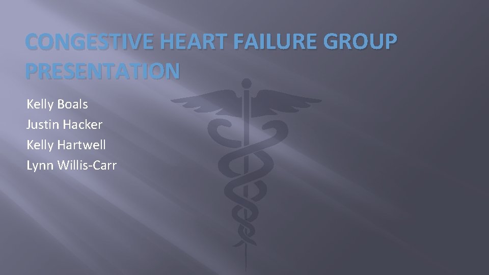CONGESTIVE HEART FAILURE GROUP PRESENTATION Kelly Boals Justin Hacker Kelly Hartwell Lynn Willis-Carr 