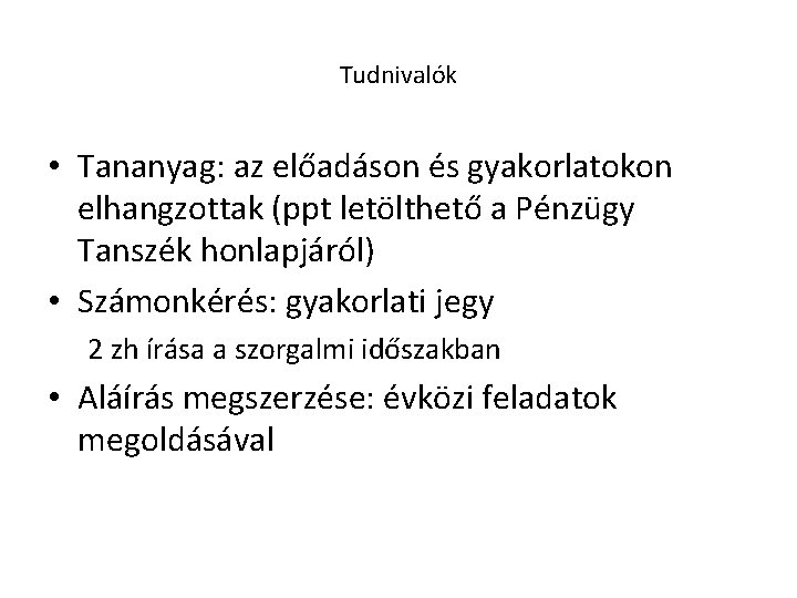 Tudnivalók • Tananyag: az előadáson és gyakorlatokon elhangzottak (ppt letölthető a Pénzügy Tanszék honlapjáról)