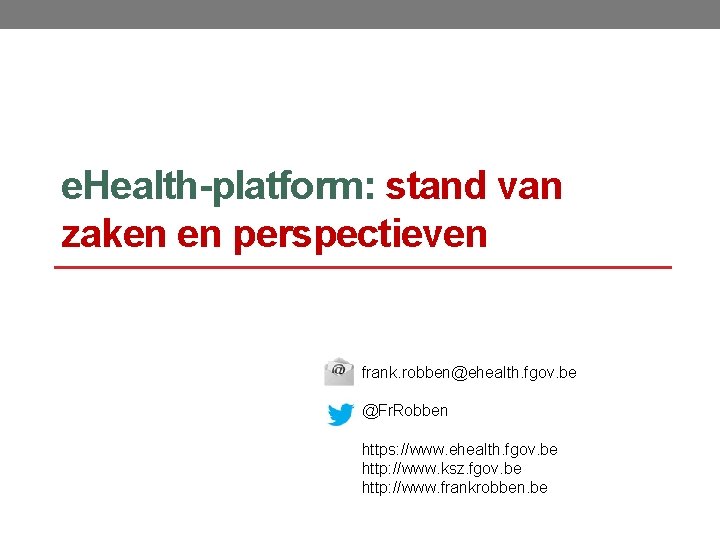 e. Health-platform: stand van zaken en perspectieven frank. robben@ehealth. fgov. be @Fr. Robben https: