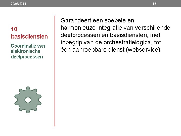 22/05/2014 10 basisdiensten Coördinatie van elektronische deelprocessen 15 Garandeert een soepele en harmonieuze integratie