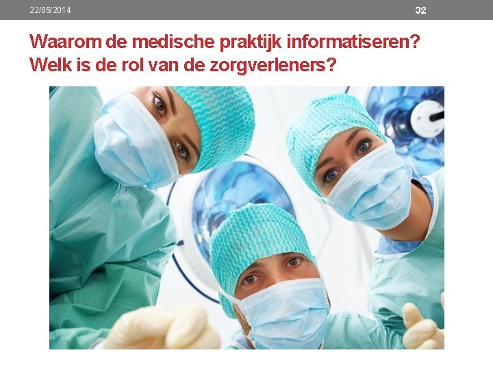 22/05/2014 32 Waarom de medische praktijk informatiseren? Welk is de rol van de zorgverleners?