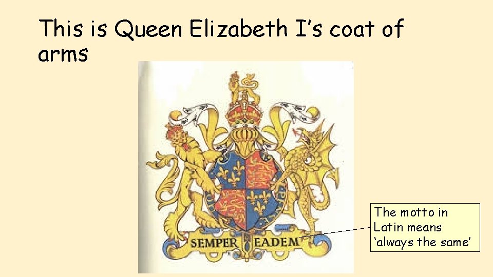 This is Queen Elizabeth I’s coat of arms The motto in Latin means ‘always