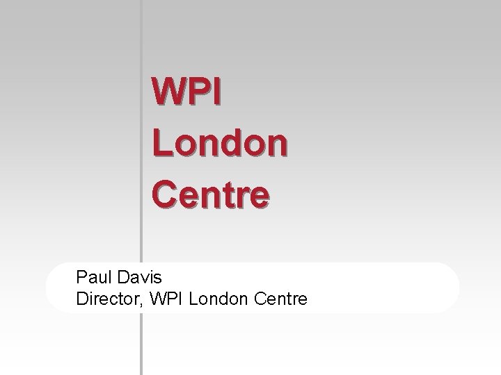 WPI London Centre Paul Davis Director, WPI London Centre 