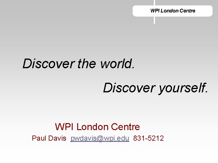 WPI London Centre Discover the world. Discover yourself. WPI London Centre Paul Davis pwdavis@wpi.