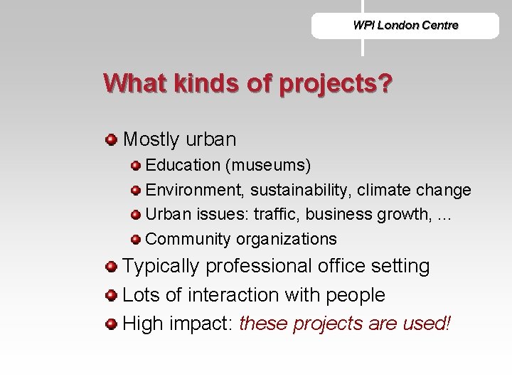 WPI London Centre What kinds of projects? Mostly urban Education (museums) Environment, sustainability, climate