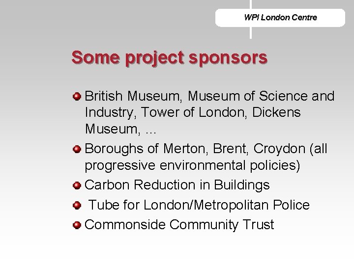 WPI London Centre Some project sponsors British Museum, Museum of Science and Industry, Tower