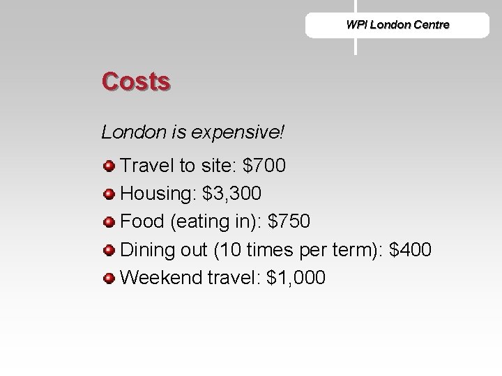 WPI London Centre Costs London is expensive! Travel to site: $700 Housing: $3, 300