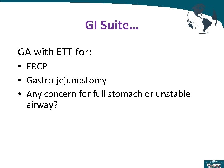 GI Suite… GA with ETT for: • ERCP • Gastro-jejunostomy • Any concern for GI Suite… GA with ETT for: • ERCP • Gastro-jejunostomy • Any concern for