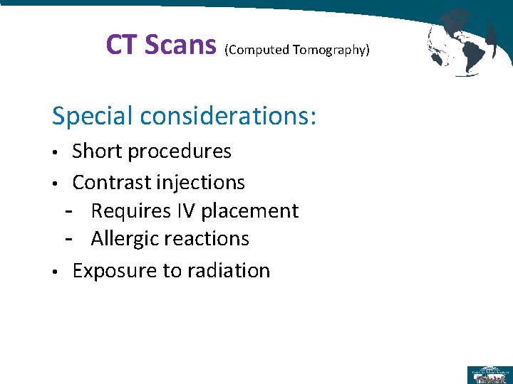 CT Scans (Computed Tomography) Special considerations: Short procedures • Contrast injections - Requires IV CT Scans (Computed Tomography) Special considerations: Short procedures • Contrast injections - Requires IV