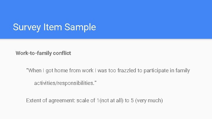 Survey Item Sample Work-to-family conflict “When I got home from work I was too