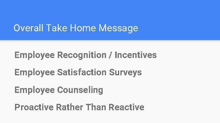 Overall Take Home Message Employee Recognition / Incentives Employee Satisfaction Surveys Employee Counseling Proactive