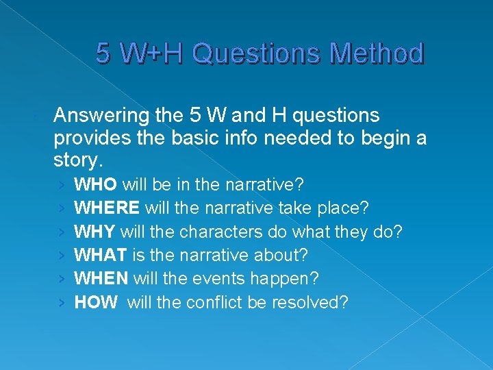 5 W+H Questions Method Answering the 5 W and H questions provides the basic