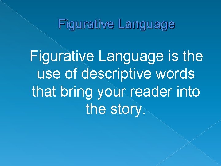 Figurative Language is the use of descriptive words that bring your reader into the