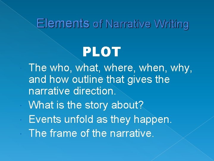 Elements of Narrative Writing PLOT The who, what, where, when, why, and how outline