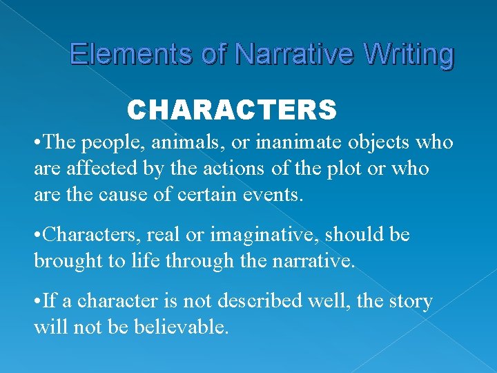 Elements of Narrative Writing CHARACTERS • The people, animals, or inanimate objects who are