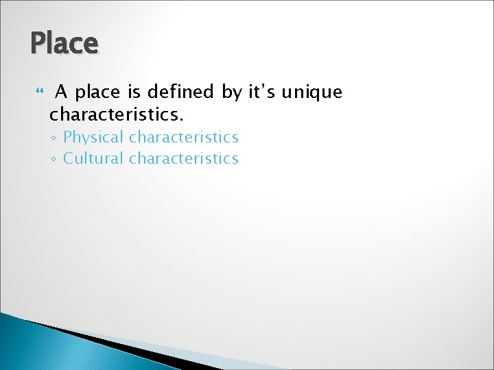 Place A place is defined by it’s unique characteristics. ◦ Physical characteristics ◦ Cultural