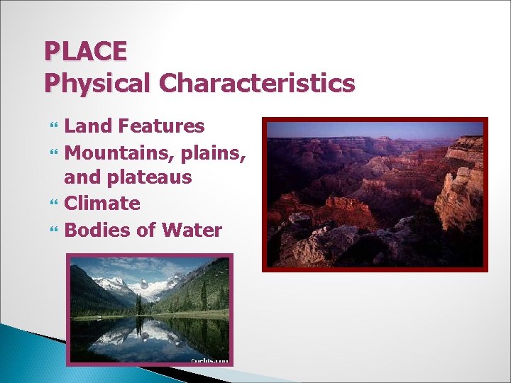 PLACE Physical Characteristics Land Features Mountains, plains, and plateaus Climate Bodies of Water 