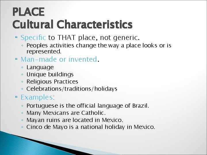 PLACE Cultural Characteristics Specific to THAT place, not generic. ◦ Peoples activities change the
