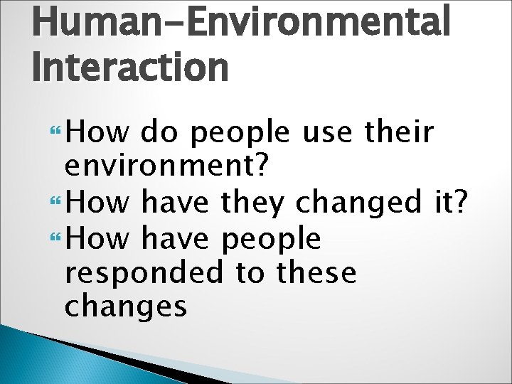 Human-Environmental Interaction How do people use their environment? How have they changed it? How