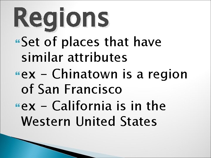 Regions Set of places that have similar attributes ex - Chinatown is a region