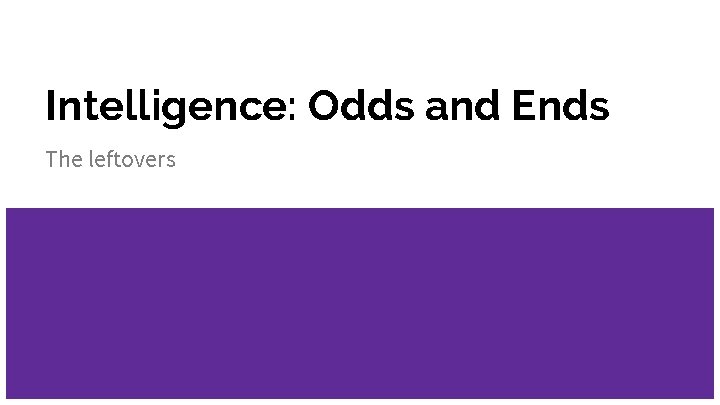 Intelligence: Odds and Ends The leftovers 