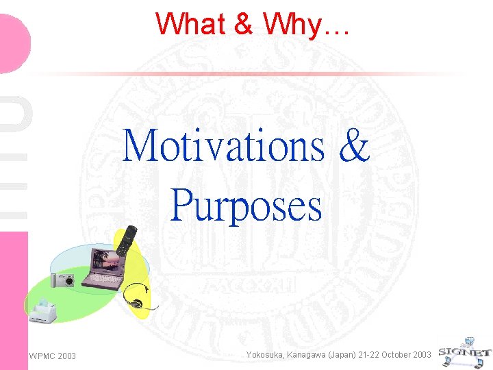 What & Why… Motivations & Purposes WPMC 2003 Yokosuka, Kanagawa (Japan) 21 -22 October