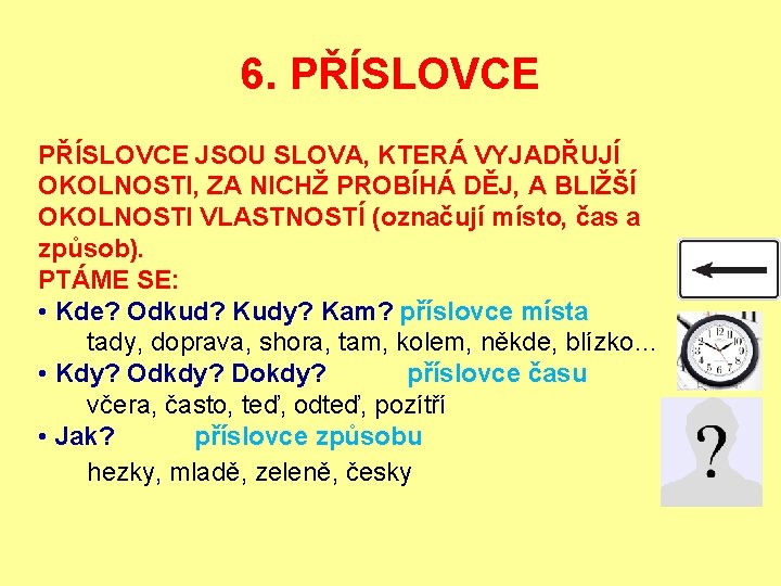 6. PŘÍSLOVCE JSOU SLOVA, KTERÁ VYJADŘUJÍ OKOLNOSTI, ZA NICHŽ PROBÍHÁ DĚJ, A BLIŽŠÍ OKOLNOSTI