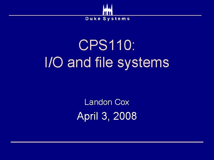 CPS 110: I/O and file systems Landon Cox April 3, 2008 