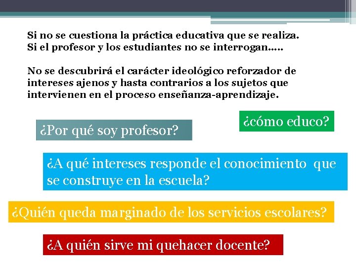 Si no se cuestiona la práctica educativa que se realiza. Si el profesor y