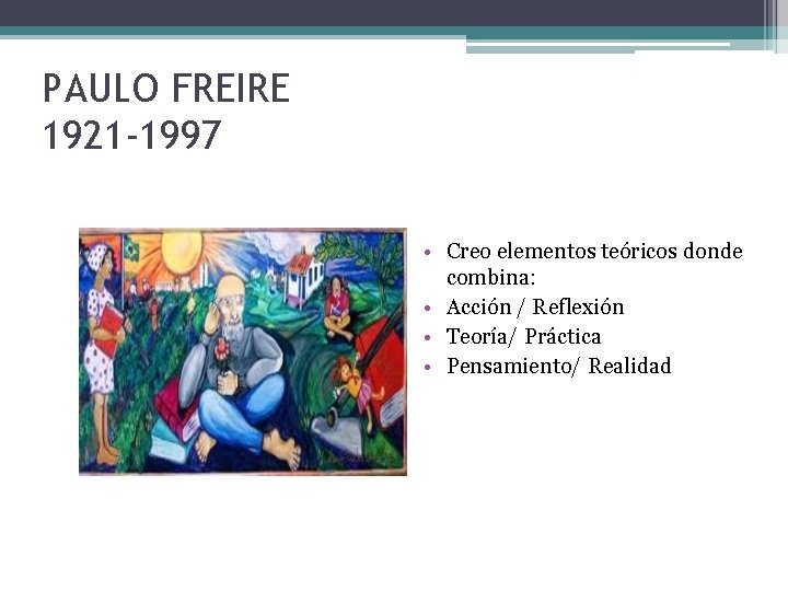 PAULO FREIRE 1921 -1997 • Creo elementos teóricos donde combina: • Acción / Reflexión