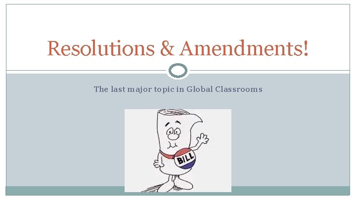 Resolutions & Amendments! The last major topic in Global Classrooms 