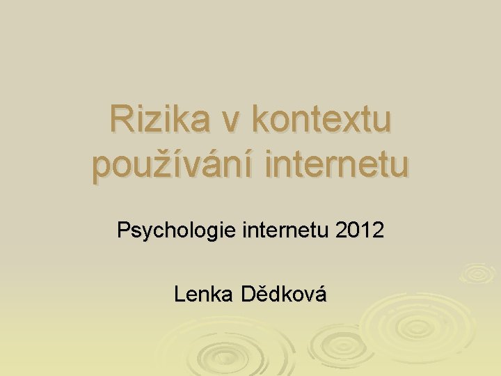 Rizika v kontextu používání internetu Psychologie internetu 2012 Lenka Dědková 