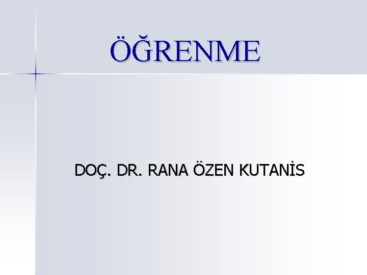 ÖĞRENME DOÇ. DR. RANA ÖZEN KUTANİS ÖĞRENME DOÇ. DR. RANA ÖZEN KUTANİS
