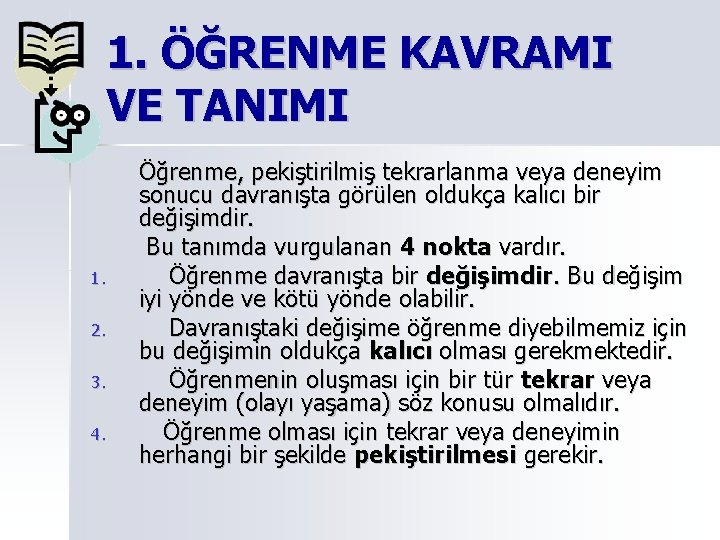 1. ÖĞRENME KAVRAMI VE TANIMI 1. 2. 3. 4. Öğrenme, pekiştirilmiş tekrarlanma veya deneyim 1. ÖĞRENME KAVRAMI VE TANIMI 1. 2. 3. 4. Öğrenme, pekiştirilmiş tekrarlanma veya deneyim