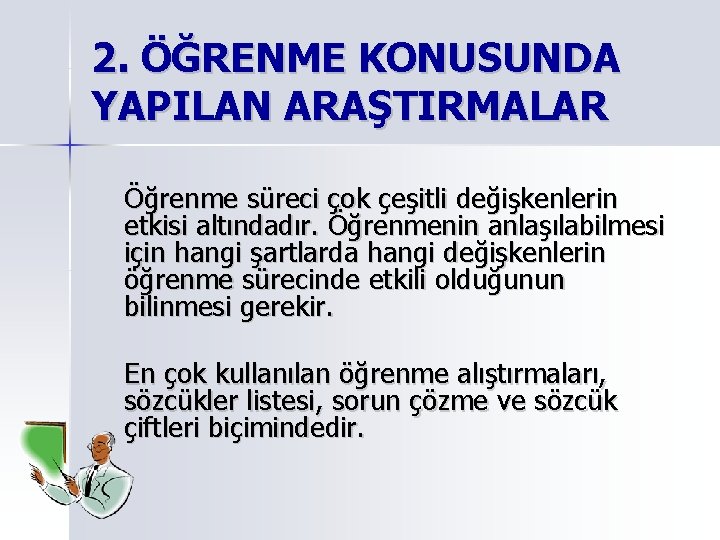 2. ÖĞRENME KONUSUNDA YAPILAN ARAŞTIRMALAR Öğrenme süreci çok çeşitli değişkenlerin etkisi altındadır. Öğrenmenin anlaşılabilmesi 2. ÖĞRENME KONUSUNDA YAPILAN ARAŞTIRMALAR Öğrenme süreci çok çeşitli değişkenlerin etkisi altındadır. Öğrenmenin anlaşılabilmesi