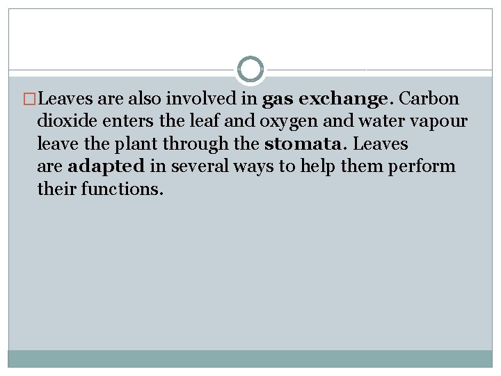 �Leaves are also involved in gas exchange. Carbon dioxide enters the leaf and oxygen