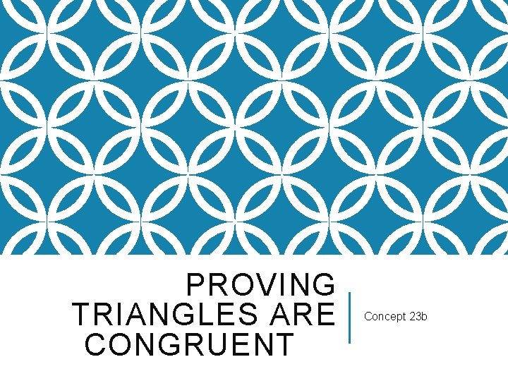 PROVING TRIANGLES ARE CONGRUENT Concept 23 b 