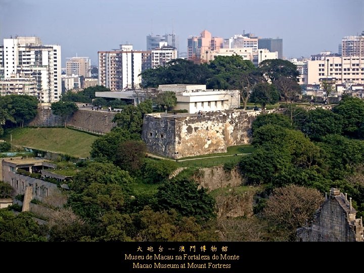 大 砲 台 -- 澳 門 博 物 館 Museu de Macau na Fortaleza