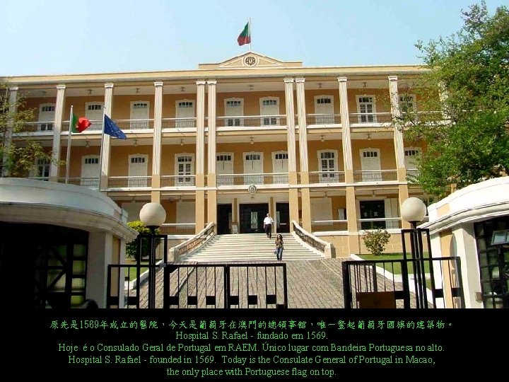 原先是 1569年成立的醫院，今天是葡萄牙在澳門的總領事館，唯一豎起葡萄牙國旗的建築物。 Hospital S. Rafael - fundado em 1569. Hoje é o Consulado Geral