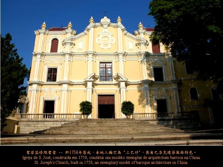 聖若瑟修院聖堂 -- 於 1758年落成，本地人稱它為 "三巴仔"，具有巴洛克建築風格特色。 Igreja de S. José, construída em 1758, constitui um