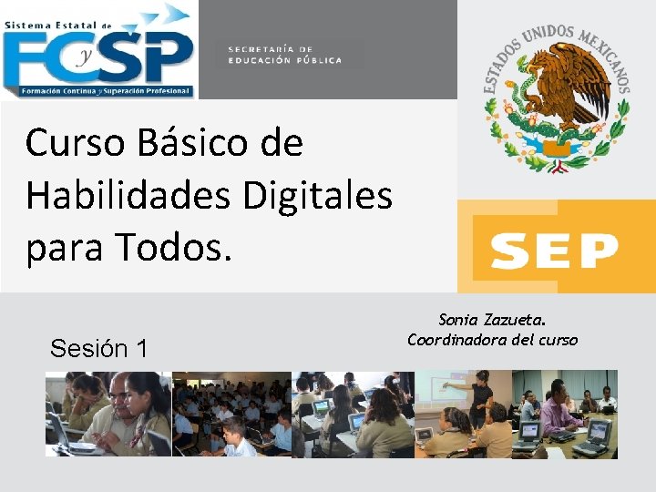 Curso Básico de Habilidades Digitales para Todos. Sesión 1 Sonia Zazueta. Coordinadora del curso