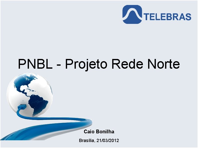 PNBL - Projeto Rede Norte Caio Bonilha Brasília, 21/03/2012 