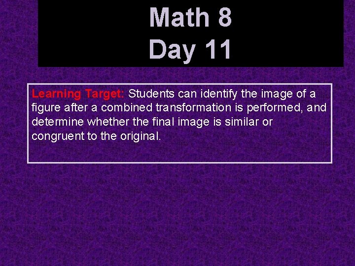Math 8 Day 11 Identifying Combined Transformations Learning Target: Students can identify the image