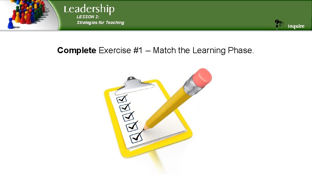 LESSON 2: Strategies for Teaching Complete Exercise #1 – Match the Learning Phase. LESSON 2: Strategies for Teaching Complete Exercise #1 – Match the Learning Phase.