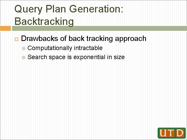 Query Plan Generation: Backtracking Drawbacks of back tracking approach Computationally intractable Search space is