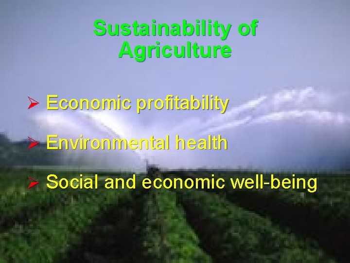 Sustainability of Agriculture Ø Economic profitability Ø Environmental health Ø Social and economic well-being Sustainability of Agriculture Ø Economic profitability Ø Environmental health Ø Social and economic well-being