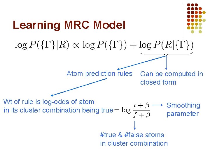 Learning MRC Model Atom prediction rules Wt of rule is log-odds of atom in Learning MRC Model Atom prediction rules Wt of rule is log-odds of atom in