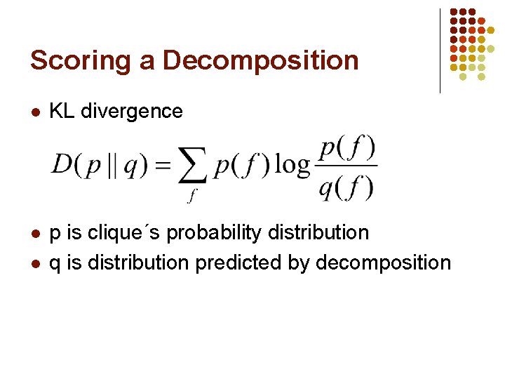 Scoring a Decomposition l KL divergence l p is clique´s probability distribution q is Scoring a Decomposition l KL divergence l p is clique´s probability distribution q is